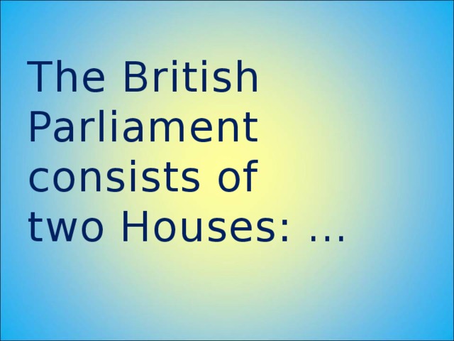 The British Parliament consists of  two Houses: …