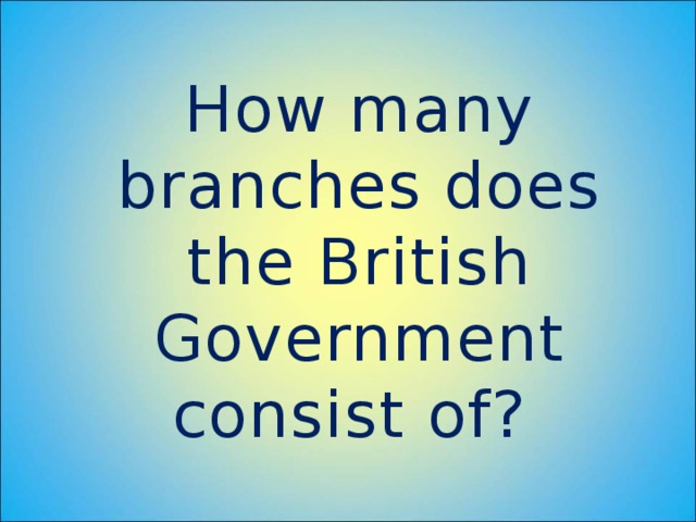 How many branches does the British Government consist of?