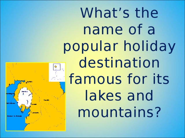 What’s the name of a popular holiday destination famous for its lakes and mountains?