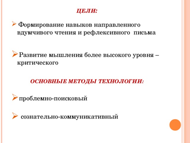 ЦЕЛИ :  Формирование навыков направленного вдумчивого чтения и рефлексивного письма  Развитие мышления более высокого уровня – критического  ОСНОВНЫЕ МЕТОДЫ ТЕХНОЛОГИИ: