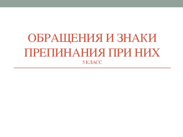 Обращения и знаки препинания при них  5 класс