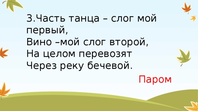 3.Часть танца – слог мой первый,  Вино –мой слог второй,  На целом перевозят  Через реку бечевой. Паром