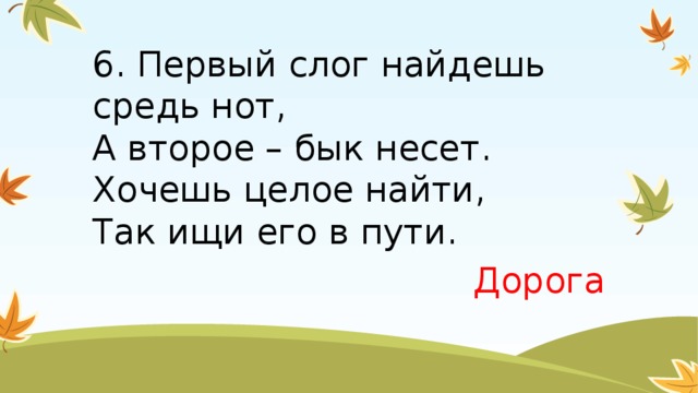 6. Первый слог найдешь средь нот,  А второе – бык несет.  Хочешь целое найти,  Так ищи его в пути. Дорога