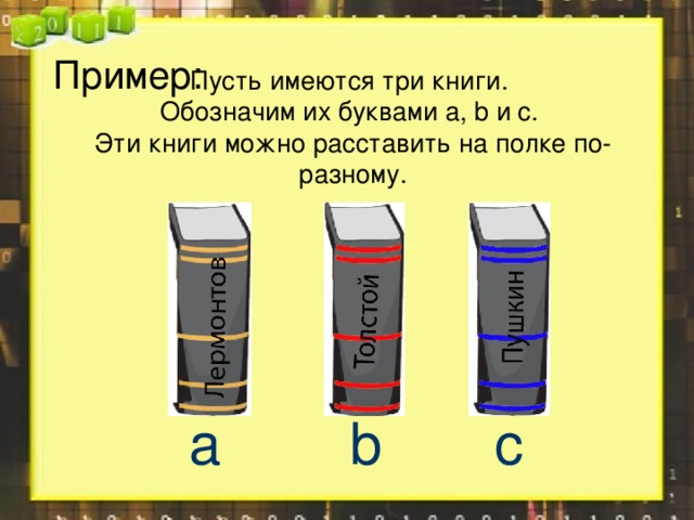 Пример: Пусть имеются три книги.  Обозначим их буквами a , b и с.  Эти книги можно расставить на полке по-разному.          a  b   с