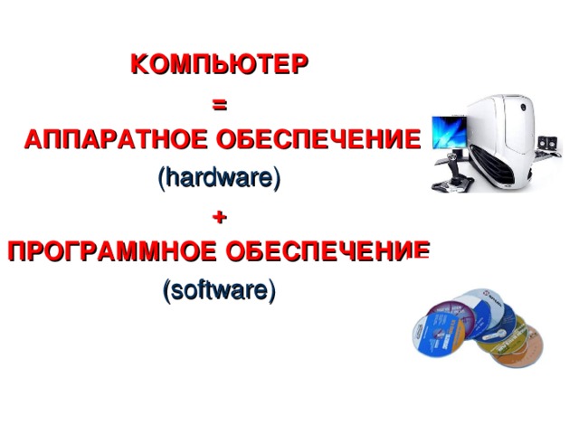 КОМПЬЮТЕР =  АППАРАТНОЕ ОБЕСПЕЧЕНИЕ (hardware) + ПРОГРАММНОЕ ОБЕСПЕЧЕНИЕ (software) Технические средства, или аппаратура компьютеров, в английском языке обозначаются словом Hardware, которое буквально переводится как 