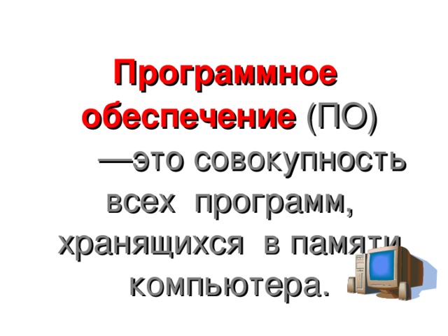 Программное обеспечение  (ПО) — это совокупность всех программ, хранящихся в памяти компьютера.