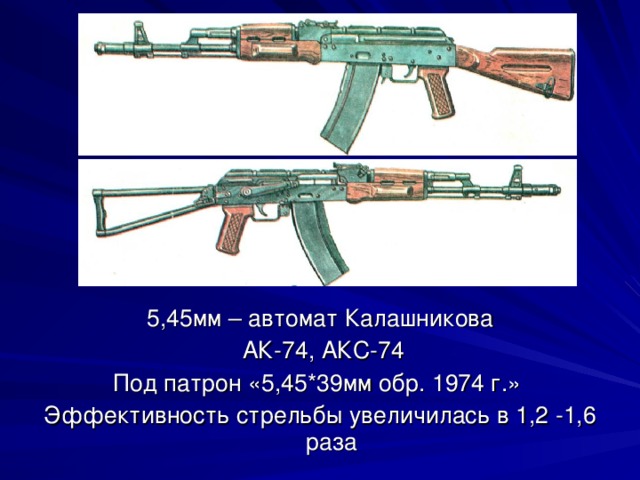 5,45мм – автомат Калашникова  АК-74, АКС-74 Под патрон «5,45*39мм обр. 1974 г.» Эффективность стрельбы увеличилась в 1,2 -1,6 раза