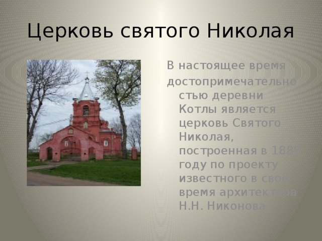 Церковь святого Николая В настоящее время достопримечательностью деревни Котлы является церковь Святого Николая, построенная в 1889 году по проекту известного в своё время архитектора Н.Н. Никонова