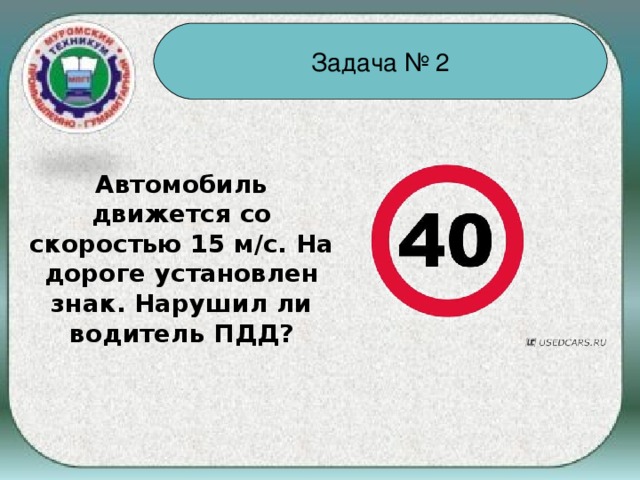 Задача № 2 Автомобиль движется со скоростью 15 м/с. На дороге установлен знак. Нарушил ли водитель ПДД?