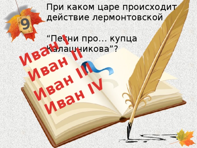 При каком царе происходит действие лермонтовcкой “Песни про… купца Калашникова”? 9 Иван IV Иван II Иван III Иван I