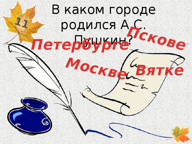 В каком городе родился А.С. Пушкин? 11 Пскове Москве Петербурге Вятке