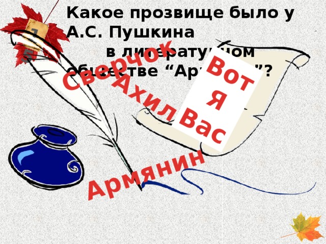 Какое прозвище было у А.С. Пушкина в литературном обществе “Арзамас”? 15 Армянин Вот  Я Сверчок Вас Ахил