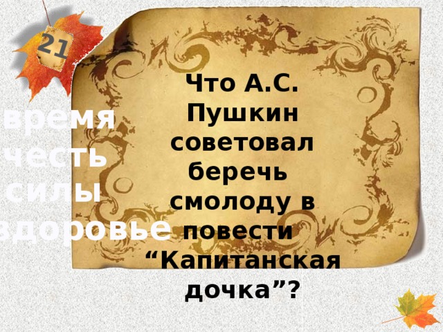 21 Что А.С. Пушкин советовал беречь смолоду в повести “Капитанская дочка”? время честь силы здоровье