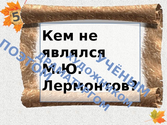 5 поэтом драматургом художником учёным Кем не являлся М.Ю. Лермонтов?