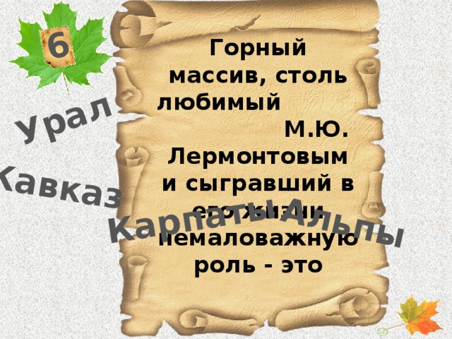 6 Урал Кавказ Карпаты Альпы Горный массив, столь любимый М.Ю. Лермонтовым и сыгравший в его жизни немаловажную роль - это