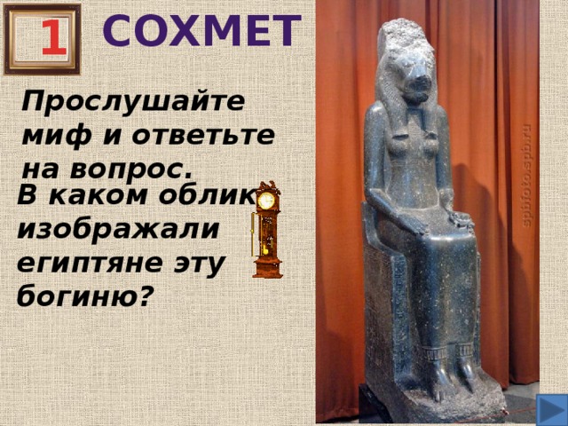 СОХМЕТ 1 Прослушайте миф и ответьте на вопрос. В каком облике изображали египтяне эту богиню?
