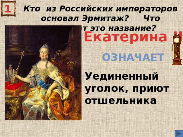 1 Кто из Российских императоров основал Эрмитаж? Что означает это название? Екатерина II означает Уединенный уголок, приют отшельника