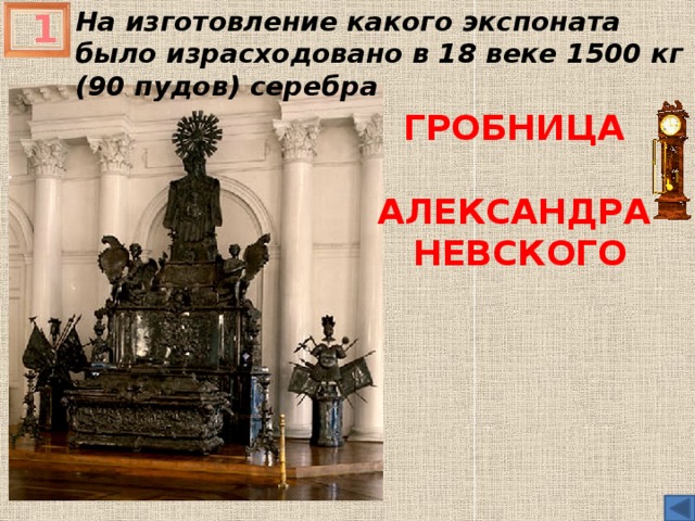 1 На изготовление какого экспоната было израсходовано в 18 веке 1500 кг (90 пудов) серебра Гробница  Александра Невского