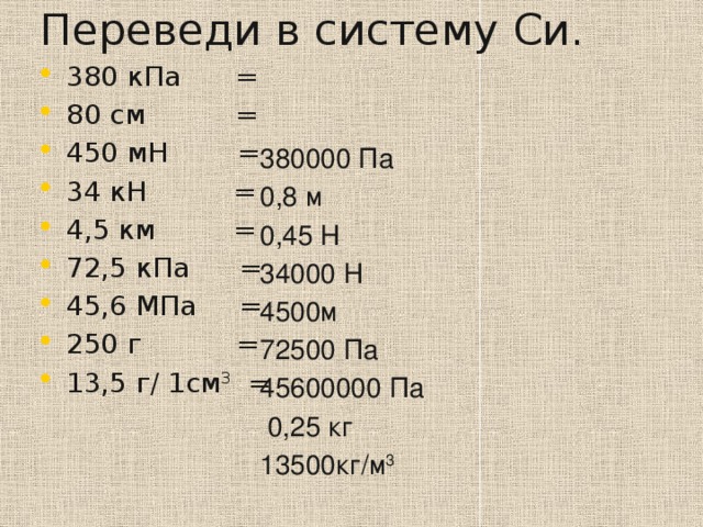 Переведи в систему Си. 380 кПа  = 80 см  = 450 мН = 34 кН = 4,5 км = 72,5 кПа  = 45,6 МПа = 250 г = 13,5 г/ 1см 3 = 380000 Па 0,8 м 0,45 Н 34000 Н 4500м 72500 Па 45600000 Па  0,25 кг 13500кг/м 3