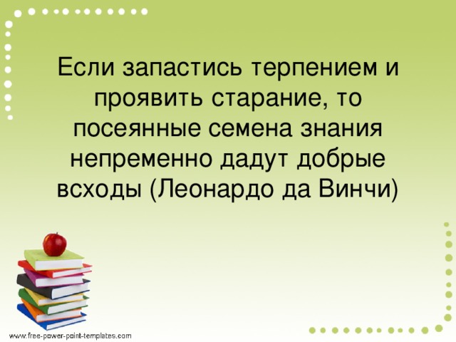 Если запастись терпением и проявить старание, то посеянные семена знания непременно дадут добрые всходы (Леонардо да Винчи)