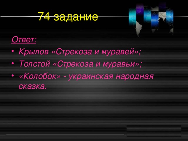 74 задание Ответ: Крылов «Стрекоза и муравей»; Толстой «Стрекоза и муравьи»; «Колобок» - украинская народная сказка.