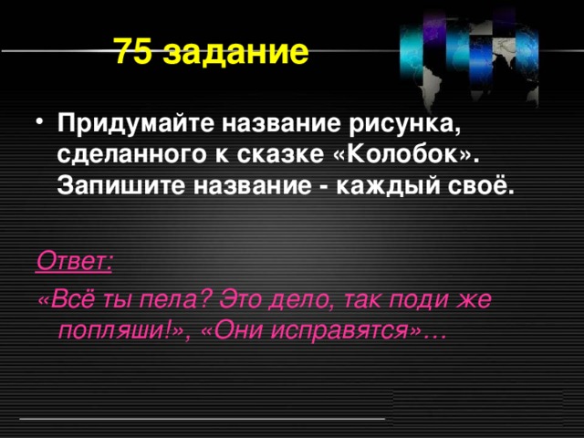 75 задание Придумайте название рисунка, сделанного к сказке «Колобок». Запишите название - каждый своё.  Ответ:  «Всё ты пела? Это дело, так поди же попляши!», «Они исправятся»…