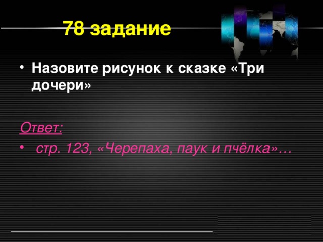 78 задание Назовите рисунок к сказке «Три дочери»  Ответ:  стр. 123, «Черепаха, паук и пчёлка»…