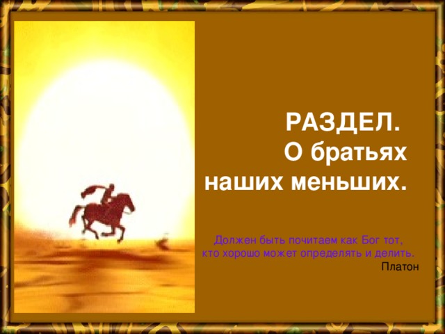 РАЗДЕЛ.  О братьях  наших меньших. Должен быть почитаем как Бог тот, кто хорошо может определять и делить.  Платон