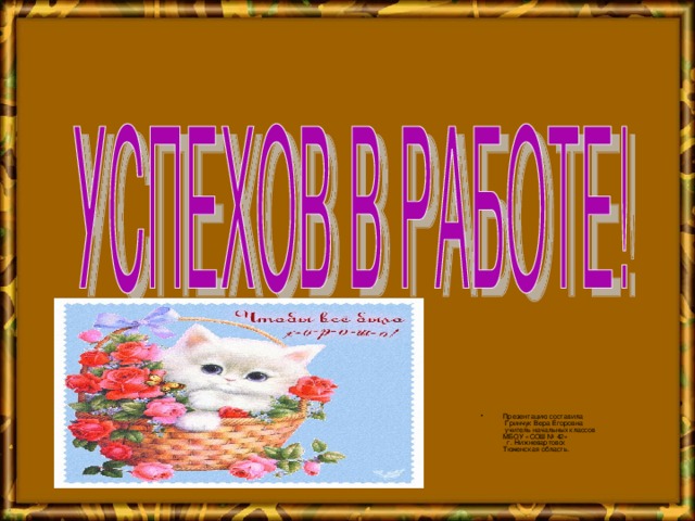 Презентацию составила  Гринчук Вера Егоровна  учитель начальных классов  МБОУ «СОШ № 42»  г. Нижневартовск  Тюменская область.