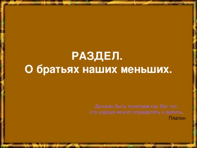 РАЗДЕЛ.  О братьях наших меньших. Должен быть почитаем как Бог тот, кто хорошо может определять и делить .  Платон