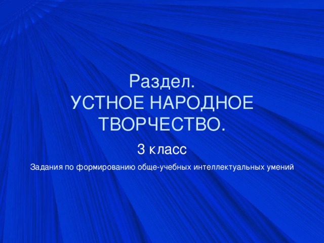 Раздел.  УСТНОЕ НАРОДНОЕ ТВОРЧЕСТВО. 3 класс Задания по формированию обще-учебных интеллектуальных умений