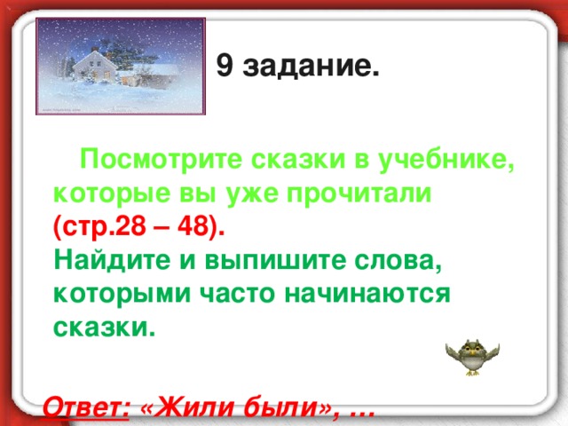 9 задание.  Посмотрите сказки в учебнике, которые вы уже прочитали  (стр.28 – 48).  Найдите и выпишите слова, которыми часто начинаются сказки.   Ответ: «Жили были», …