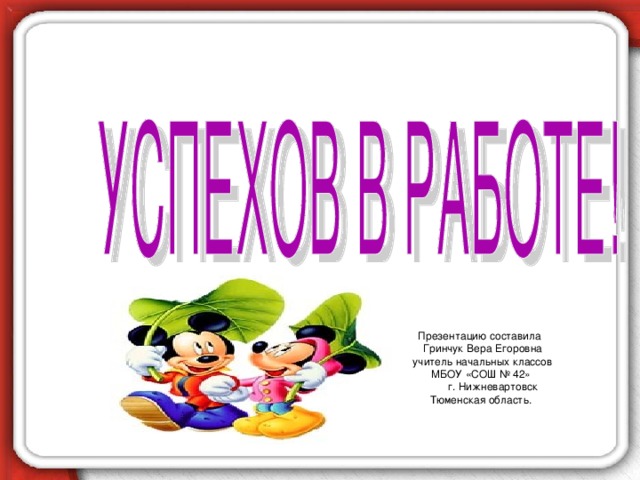 Презентацию составила  Гринчук Вера Егоровна  учитель начальных классов МБОУ «СОШ № 42»  г. Нижневартовск Тюменская область.