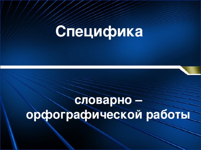 Специфика словарно – орфографической работы