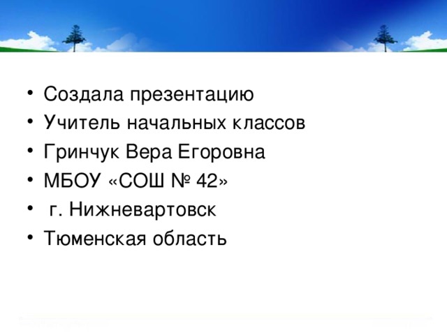 Создала презентацию Учитель начальных классов Гринчук Вера Егоровна МБОУ «СОШ № 42»  г. Нижневартовск Тюменская область