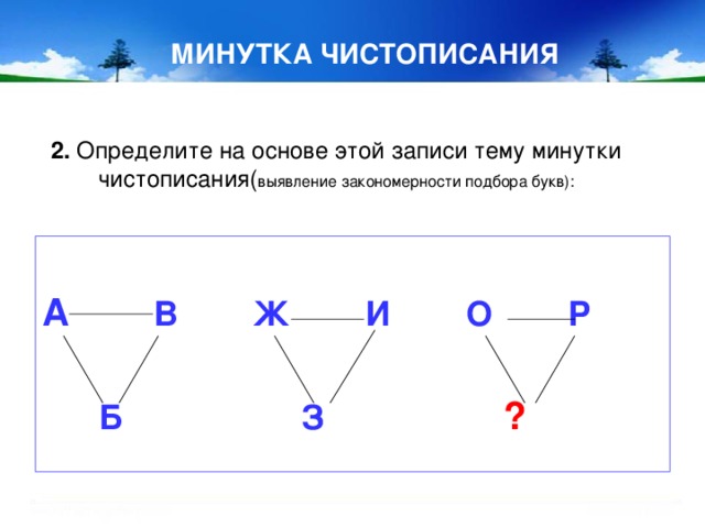 МИНУТКА ЧИСТОПИСАНИЯ 2. Определите на основе этой записи тему минутки чистописания( выявление закономерности подбора букв):   А В Ж И О Р    Б З  ?