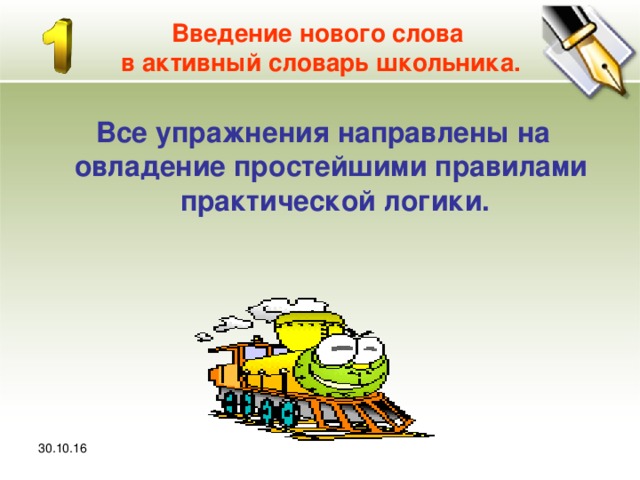 30.10.16 Введение нового слова  в активный словарь школьника. Все упражнения направлены на овладение простейшими правилами практической логики. 30.10.16