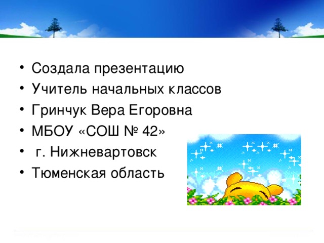 Создала презентацию Учитель начальных классов Гринчук Вера Егоровна МБОУ «СОШ № 42»  г. Нижневартовск Тюменская область