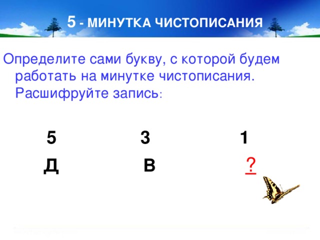 5 - МИНУТКА ЧИСТОПИСАНИЯ Определите сами букву, с которой будем работать на минутке чистописания. Расшифруйте запись :  5 3 1  Д В ?   8