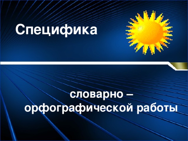 Специфика словарно – орфографической работы