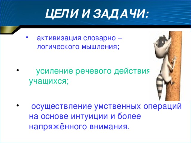 ЦЕЛИ И ЗАДАЧИ: активизация словарно – логического мышления; активизация словарно – логического мышления;  усиление речевого действия учащихся;  осуществление умственных операций на основе интуиции и более напряжённого внимания.