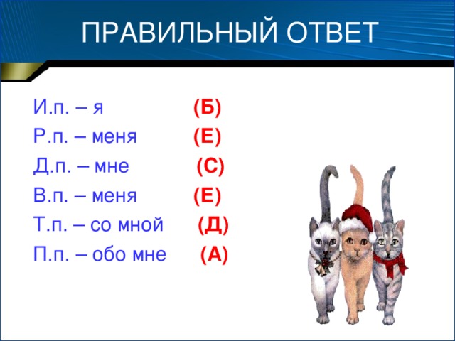 ПРАВИЛЬНЫЙ ОТВЕТ И.п. – я  (Б) Р.п. – меня  (Е) Д.п. – мне  (С) В.п. – меня  (Е) Т.п. – со мной  (Д) П.п. – обо мне  (А)