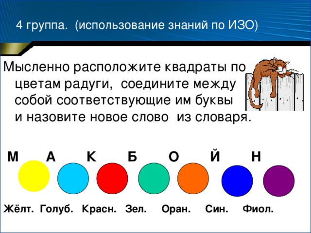 4 группа. (использование знаний по ИЗО)  Мысленно расположите квадраты по цветам радуги, соедините между собой соответствующие им буквы и назовите новое слово из словаря.  М А К Б О Й Н   Жёлт. Голуб. Красн. Зел. Оран. Син. Фиол.