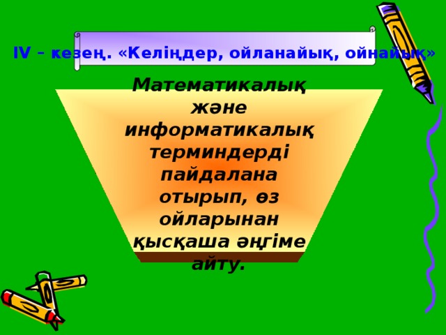 IV – кезең. «Келіңдер, ойланайық, ойнайық»  Математикалық және информатикалық терминдерді пайдалана отырып, өз ойларынан қысқаша әңгіме айту.