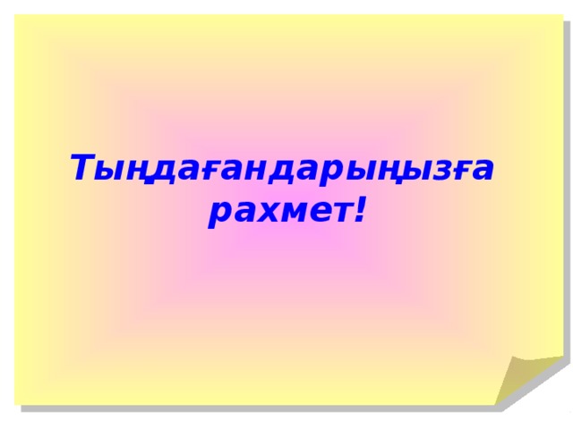 Тыңдағандарыңызға рахмет!