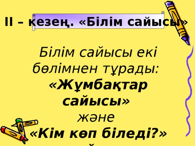 ІІ – кезең. «Білім сайысы»  Білім сайысы екі бөлімнен тұрады: «Жұмбақтар сайысы»  және «Кім көп біледі?» сайысы