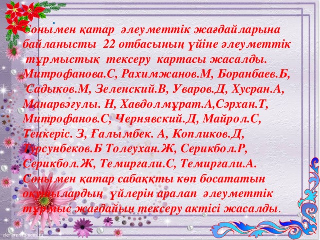 . Сонымен қатар әлеуметтік жағдайларына байланысты 22 отбасының үйіне әлеуметтік тұрмыстық тексеру картасы жасалды. Митрофанова.С, Рахимжанов.М, Боранбаев.Б, Садыков.М, Зеленский.В, Уваров.Д, Хусран.А, Манарвэгулы. Н, Хавдолмұрат.А,Сэрхан.Т, Митрофанов.С, Чернявский.Д, Майрол.С, Тенкеріс. З, Ғалымбек. А, Копликов.Д, Турсунбеков.Б Толеухан.Ж, Серикбол.Р, Серикбол.Ж, Темиргали.С, Темиргали.А. Сонымен қатар сабаққты көп босататын оқушылардың үйлерін аралап әлеуметтік тұрмыс жағдайын тексеру актісі жасалды .