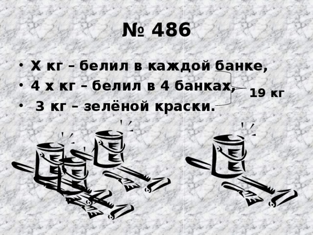 № 486 Х кг – белил в каждой банке, 4 х кг – белил в 4 банках,  3 кг – зелёной краски.  19 кг