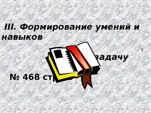 III. Формирование умений и навыков    1) Реши задачу   № 468  стр 75   ?