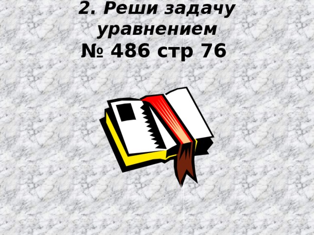 2. Реши задачу уравнением  № 486 стр 76